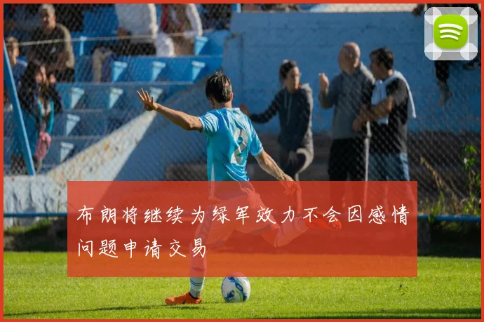 布朗将继续为绿军效力不会因感情问题申请交易
