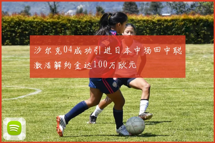 沙尔克04成功引进日本中场田中聪激活解约金达100万欧元