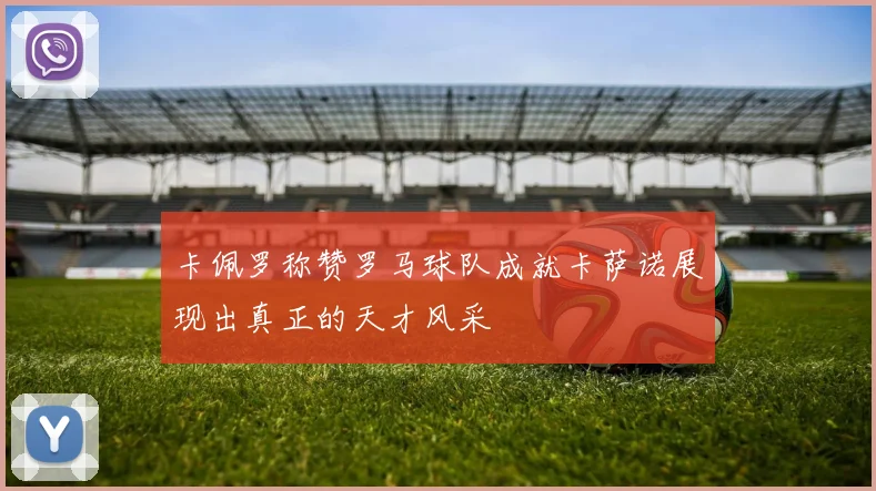 卡佩罗称赞罗马球队成就卡萨诺展现出真正的天才风采