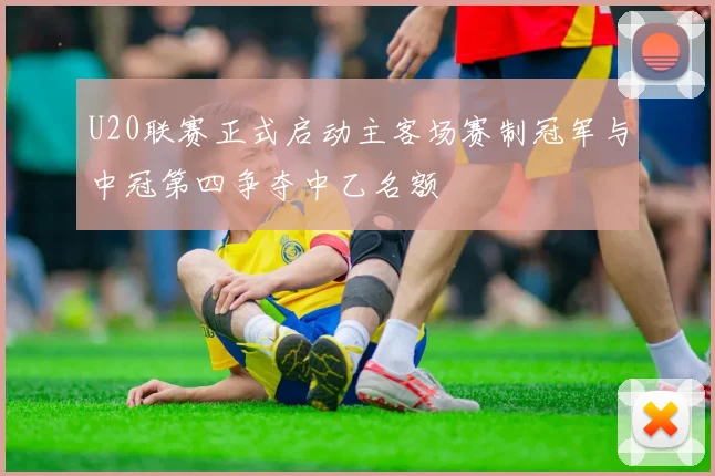U20联赛正式启动主客场赛制冠军与中冠第四争夺中乙名额