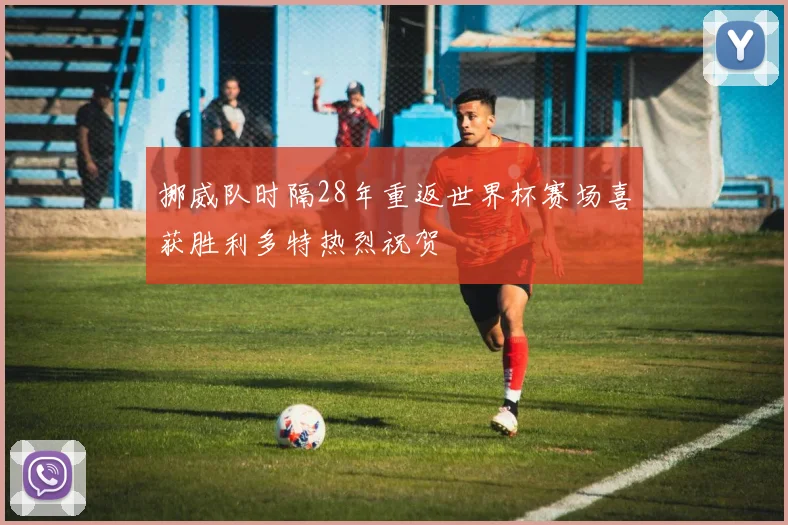 挪威队时隔28年重返世界杯赛场喜获胜利多特热烈祝贺