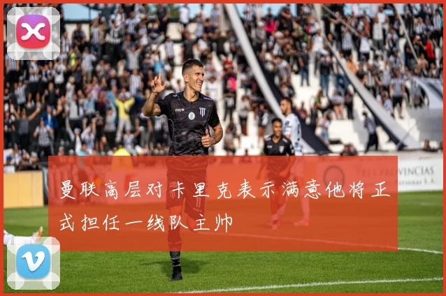 曼联高层对卡里克表示满意他将正式担任一线队主帅
