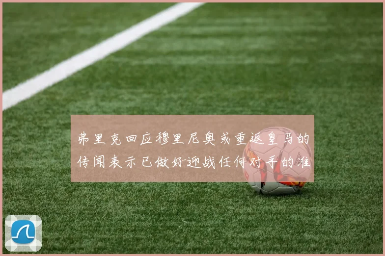 弗里克回应穆里尼奥或重返皇马的传闻表示已做好迎战任何对手的准备