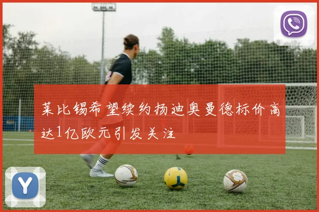 莱比锡希望续约扬迪奥曼德标价高达1亿欧元引发关注