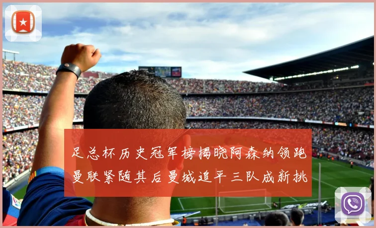 足总杯历史冠军榜揭晓阿森纳领跑曼联紧随其后曼城追平三队成新挑战