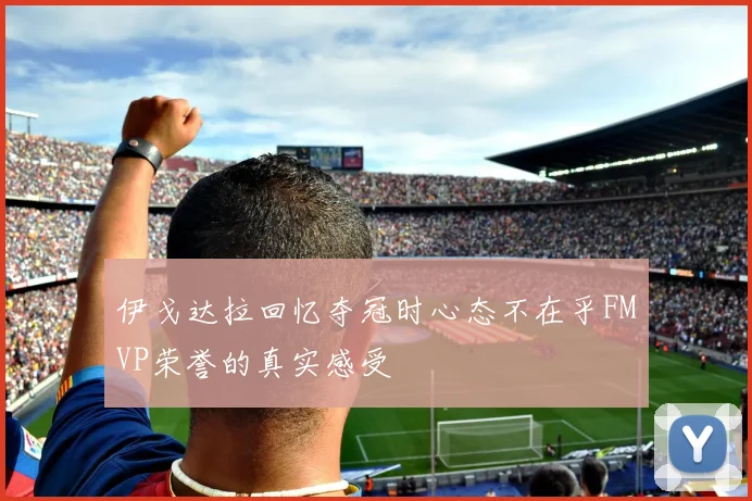 伊戈达拉回忆夺冠时心态不在乎FMVP荣誉的真实感受